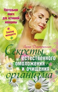 Дмитриевская Лилия - Настольная книга для истинной женщины. Секреты естественного омоложения и очищения организма скачать бесплатно