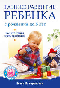 Камаровская Елена - Раннее развитие ребенка с рождения до 6 лет. Все, что нужно знать родителям скачать бесплатно