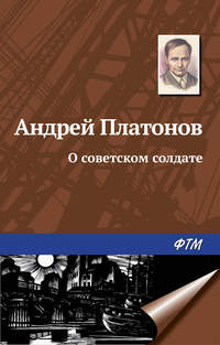 Платонов Андрей - О советском солдате скачать бесплатно