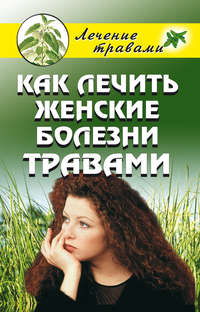 Черногаева Ольга - Как лечить женские болезни травами скачать бесплатно