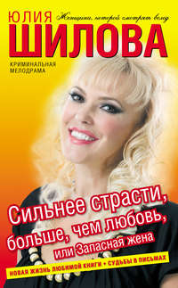 Шилова Юлия - Сильнее страсти, больше, чем любовь, или Запасная жена скачать бесплатно