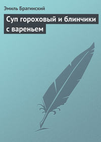 Брагинский Эмиль - Суп гороховый и блинчики с вареньем скачать бесплатно