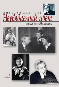 Любимов Николай - Неувядаемый цвет: книга воспоминаний. Т. 3 скачать бесплатно