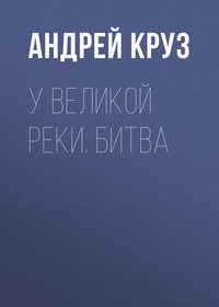 Круз Андрей - У Великой реки. Битва скачать бесплатно