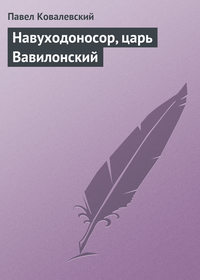 Ковалевский Павел - Навуходоносор, царь Вавилонский скачать бесплатно