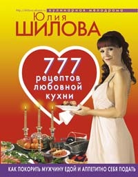 Шилова Юлия - 777 рецептов от Юлии Шиловой: любовь, страсть и наслаждение скачать бесплатно