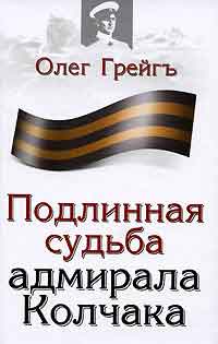 Грейгъ Олег - Подлинная судьба адмирала Колчака скачать бесплатно