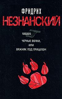 Незнанский Фридрих - Черные волки, или Важняк под прицелом скачать бесплатно