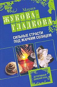 Жукова-Гладкова Мария - Сильные страсти под жарким солнцем скачать бесплатно