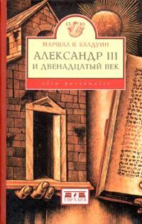 Балдуин Маршал - Александр III и двенадцатый век скачать бесплатно