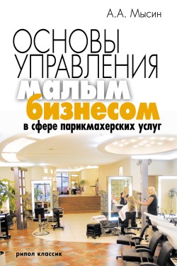 Мысин Александр - Основы управления малым бизнесом в сфере парикмахерских услуг скачать бесплатно