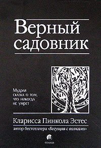 Эстес Кларисса Пинкола - Верный садовник. Мудрая сказка о том, что никогда не умрет скачать бесплатно