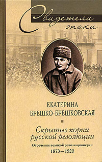 Брешко-Брешковская Екатерина - Скрытые корни русской революции. Отречение великой революционерки. 1873–1920 скачать бесплатно