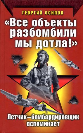 Осипов Георгий - «Все объекты разбомбили мы дотла!» Летчик-бомбардировщик вспоминает скачать бесплатно