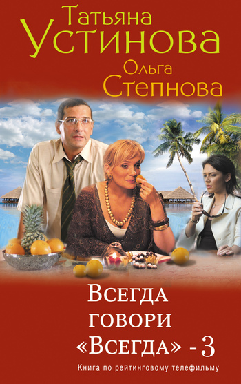 Устинова Татьяна - Всегда говори «всегда» – 3 скачать бесплатно