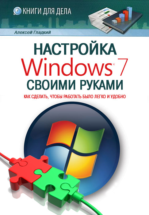 Гладкий Алексей - Настройка Windows 7 своими руками. Как сделать, чтобы работать было легко и удобно скачать бесплатно