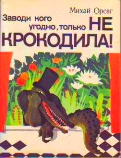 Орсаг Михай - Заводи кого угодно, только НЕ КРОКОДИЛА! скачать бесплатно