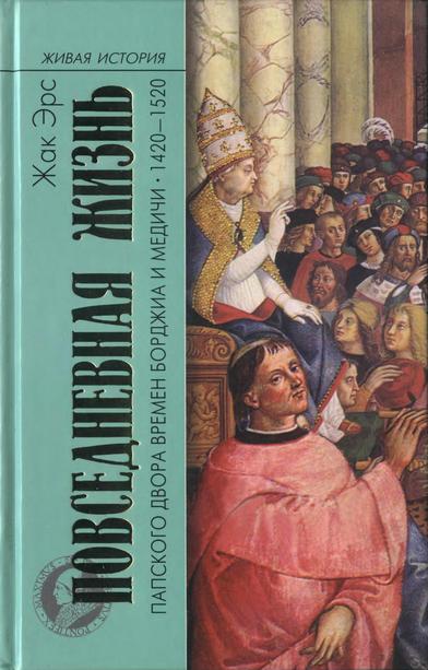 Эрс Жак - Повседневная жизнь папского двора времен Борджиа и Медичи. 1420-1520 скачать бесплатно