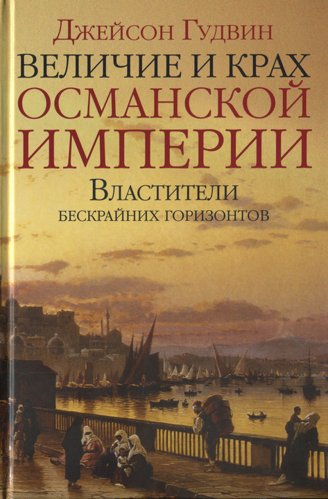 Гудвин Джейсон - Величие и крах Османской империи. Властители бескрайних горизонтов скачать бесплатно