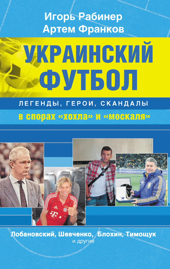 Франков Артем - Украинский футбол: легенды, герои, скандалы в спорах «хохла» и «москаля» скачать бесплатно