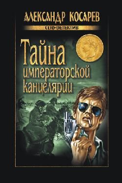 Косарев Александр - Тайна императорской канцелярии скачать бесплатно