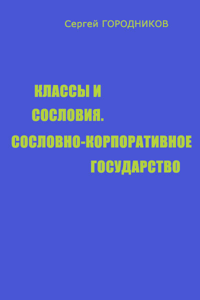 ГОРОДНИКОВ Сергей - КЛАССЫ И СОСЛОВИЯ, СОСЛОВНО-КОРПОРАТИВНОЕ ГОСУДАРСТВО скачать бесплатно