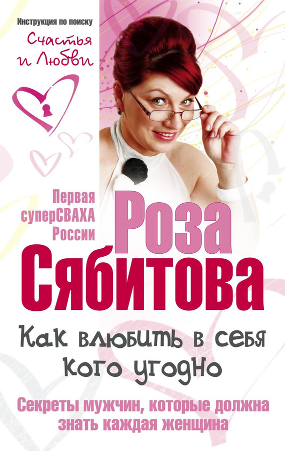 Сябитова Роза - Как влюбить в себя кого угодно. Секреты мужчин, которые должна знать каждая женщина скачать бесплатно