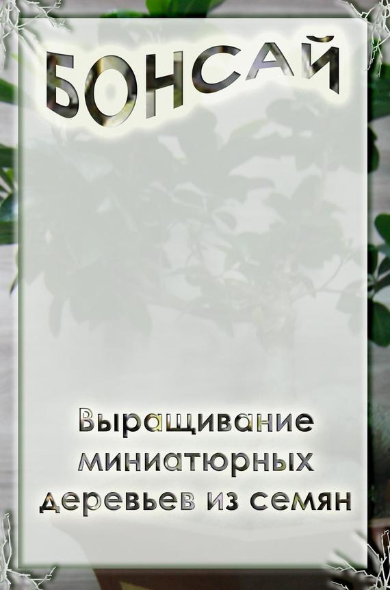 Мельников Илья - Выращивание миниатюрных деревьев из семян скачать бесплатно