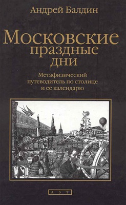 Балдин Андрей - Московские праздные дни: Метафизический путеводитель по столице и ее календарю скачать бесплатно
