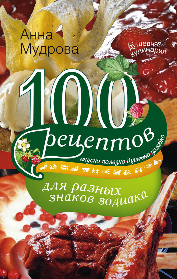 Мудрова Анна - 100 рецептов для разных знаков зодиака. Вкусно, полезно, душевно, целебно скачать бесплатно