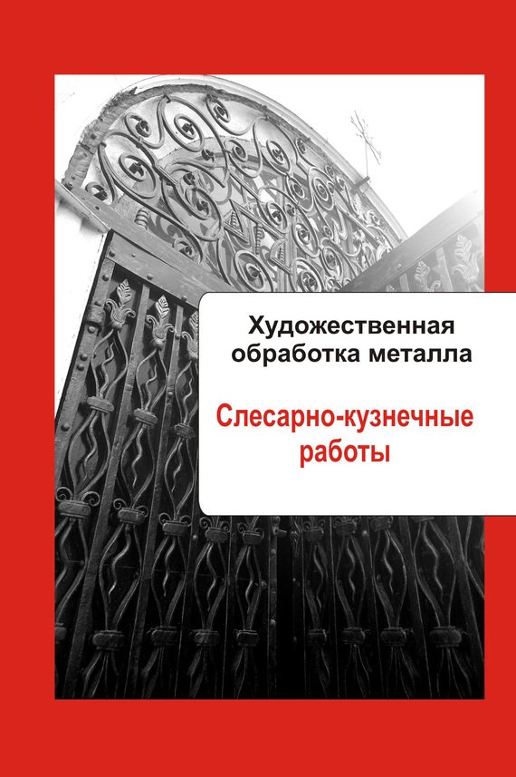 Мельников Илья - Художественная обработка металла. Слесарно-кузнечные работы скачать бесплатно