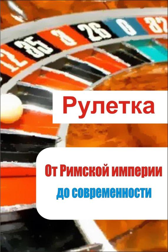 Мельников Илья - Рулетка. От римской империи до современности скачать бесплатно