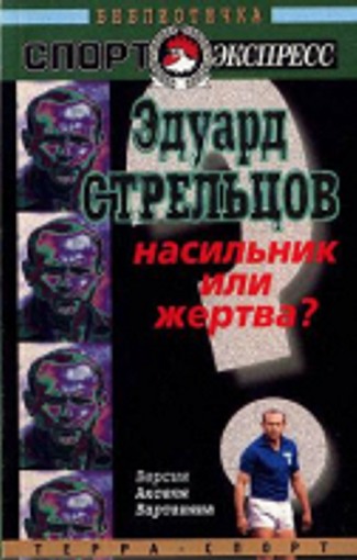 Вартанян Аксель - Эдуард Стрельцов. Насильник или жертва? скачать бесплатно