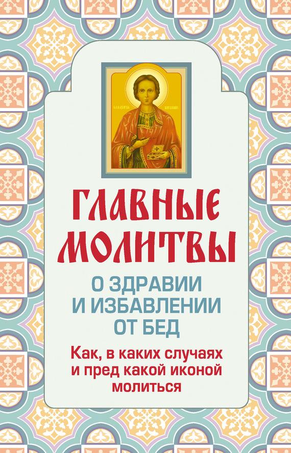 Глаголева Ольга - Главные молитвы о здравии и избавлении от бед. Как, в каких случаях и пред какой иконой молиться скачать бесплатно