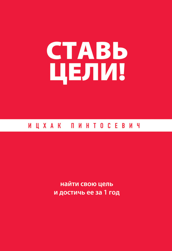 Пинтосевич Ицхак - Ставь цели! Найти свою цель и достичь ее за 1 год скачать бесплатно