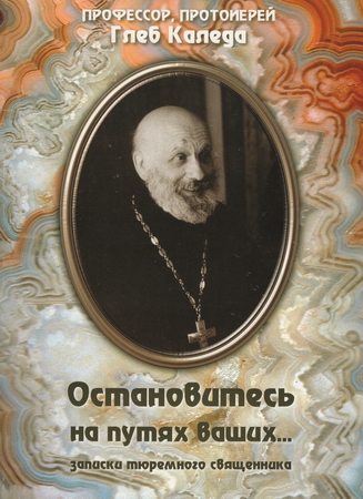 Каледа Глеб - Остановитесь на путях ваших... (записки тюремного священника) скачать бесплатно