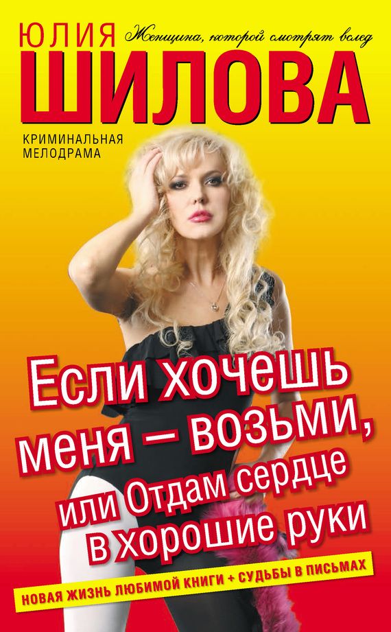 Шилова Юлия - Если хочешь меня – возьми, или Отдам сердце в хорошие руки скачать бесплатно