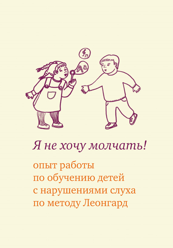 Леонгард Эмилия - Я не хочу молчать! Опыт работы по обучению детей с нарушениями слуха по методу Леонгард скачать бесплатно