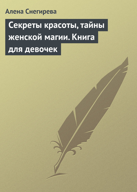 Снегирева Алена - Секреты красоты, тайны женской магии. Книга для девочек скачать бесплатно