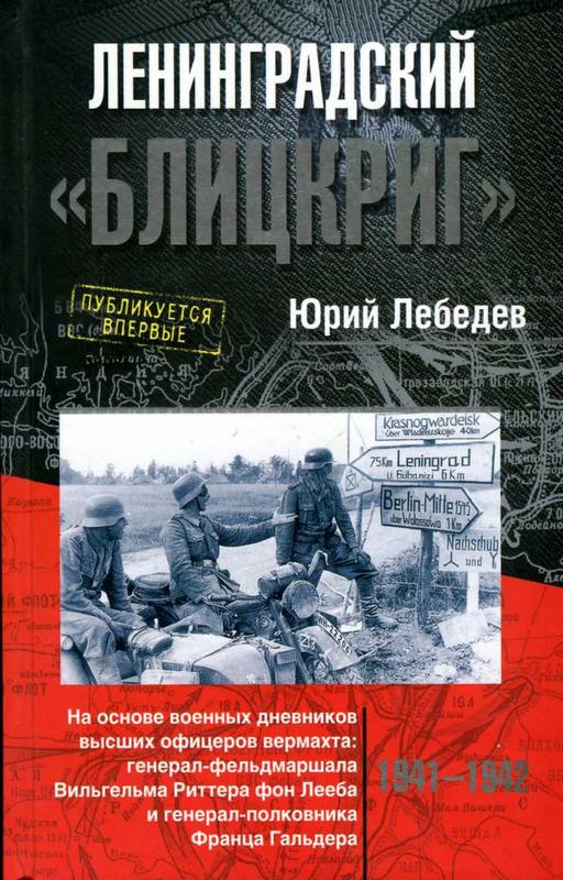 Лебедев Юрий - Ленинградский «Блицкриг».  На основе военных дневников высших офицеров вермахта генерал-фельдмаршала Вильгельма Риттера фон Лееба и генерал-полковника Франца Гальдера 1941-1942 скачать бесплатно