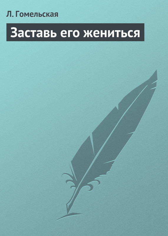 Гомельская Л. - Заставь его жениться скачать бесплатно