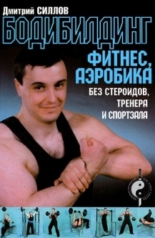 Силлов Дмитрий - Бодибилдинг, фитнес, аэробика без стероидов, тренера и спортзала скачать бесплатно