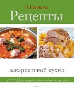 Гаврилко Петр - Рецепты закарпатской кухни. Книга 3 скачать бесплатно