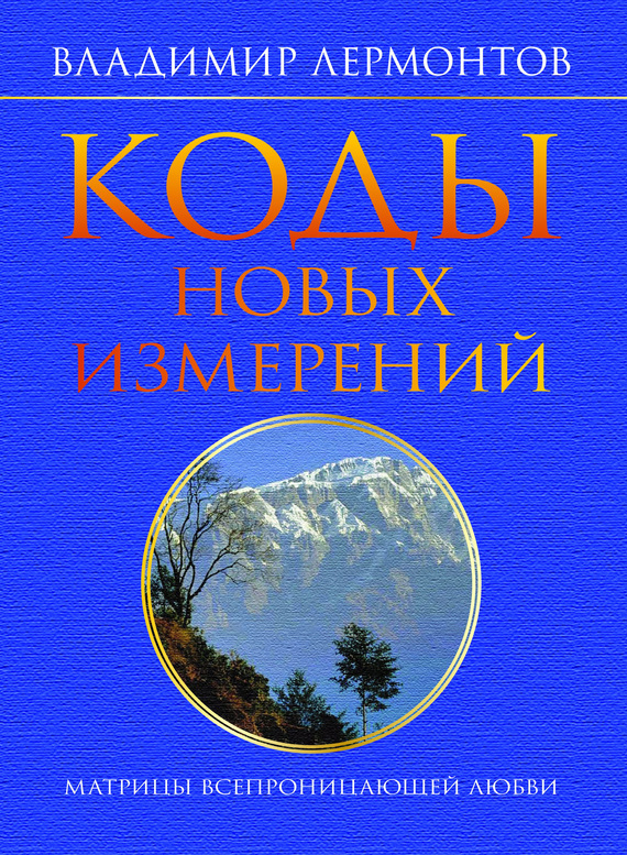 Лермонтов Владимир - Коды новых измерений. Матрицы Всепроницающей Любви скачать бесплатно