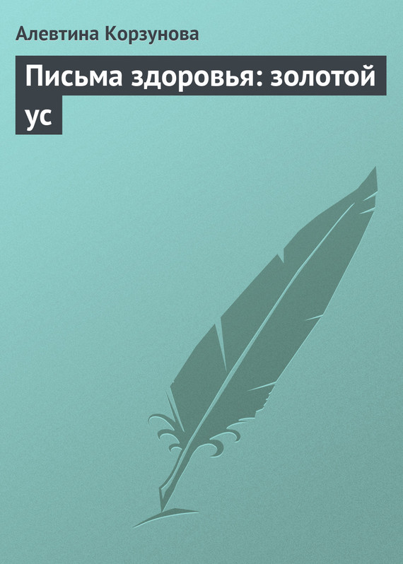 Корзунова Алевтина - Письма здоровья: золотой ус скачать бесплатно