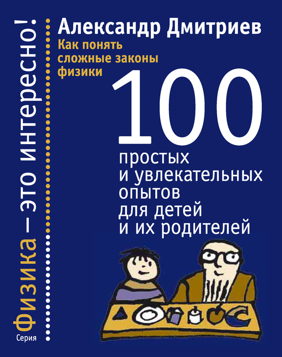 Дмитриев Александр - Как понять сложные законы физики. 100 простых и увлекательных опытов для детей и их родителей скачать бесплатно