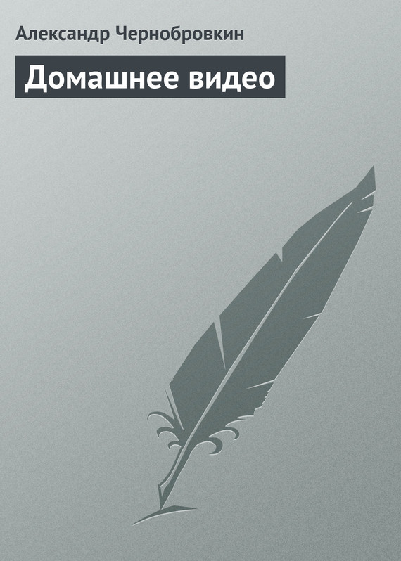 Чернобровкин Александр - Домашнее Видео, Скачать Бесплатно Книгу В.