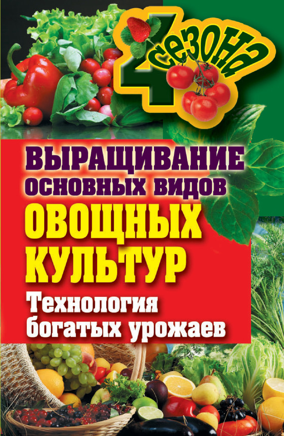 Шкитина Елена - Выращивание основных видов овощных культур. Технология богатых урожаев скачать бесплатно