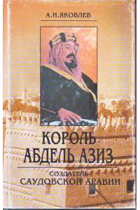 Яковлев Александр - Король Абдель Азиз: создатель Саудовской Аравии скачать бесплатно
