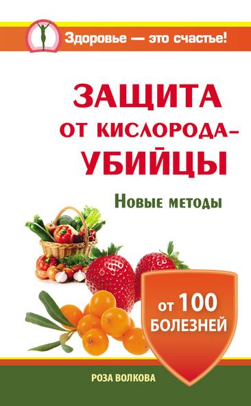 Волкова Роза - Защита от кислорода-убийцы. Новые методы от 100 болезней скачать бесплатно